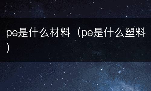 pe是什么材料（pe是什么塑料）