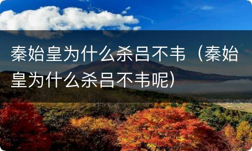 秦始皇为什么杀吕不韦（秦始皇为什么杀吕不韦呢）