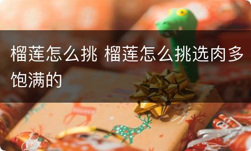 榴莲怎么挑 榴莲怎么挑选肉多饱满的