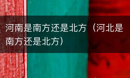 河南是南方还是北方（河北是南方还是北方）