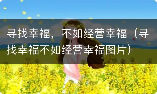 寻找幸福，不如经营幸福（寻找幸福不如经营幸福图片）