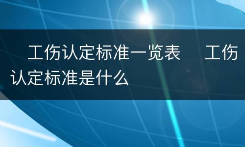 ​工伤认定标准一览表 ​工伤认定标准是什么