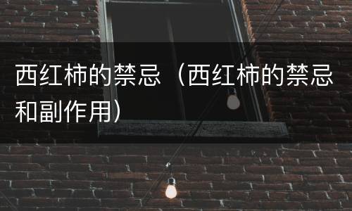 西红柿的禁忌（西红柿的禁忌和副作用）