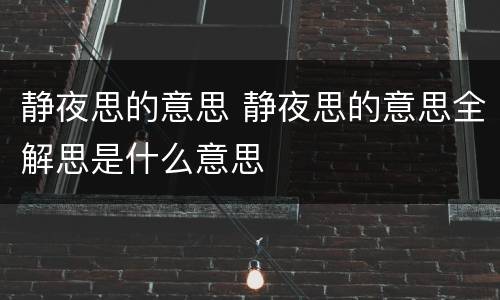 静夜思的意思 静夜思的意思全解思是什么意思