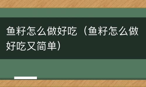 鱼籽怎么做好吃（鱼籽怎么做好吃又简单）