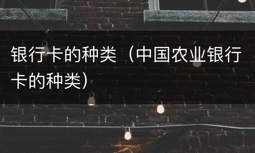 银行卡的种类（中国农业银行卡的种类）