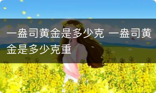 一盎司黄金是多少克 一盎司黄金是多少克重
