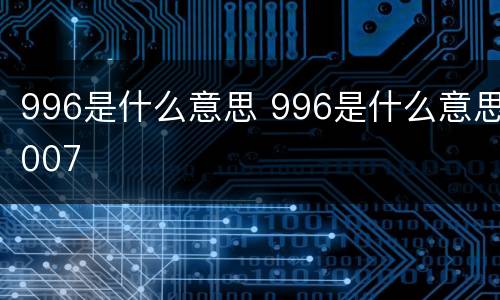 996是什么意思 996是什么意思007