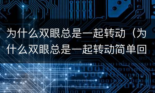 为什么双眼总是一起转动（为什么双眼总是一起转动简单回答）