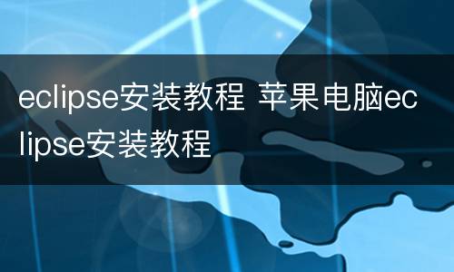eclipse安装教程 苹果电脑eclipse安装教程