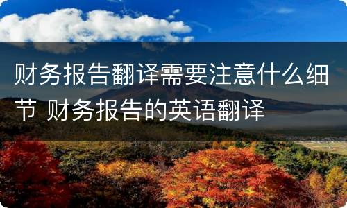 财务报告翻译需要注意什么细节 财务报告的英语翻译