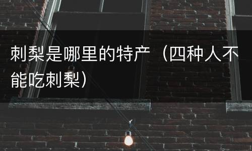 刺梨是哪里的特产（四种人不能吃刺梨）