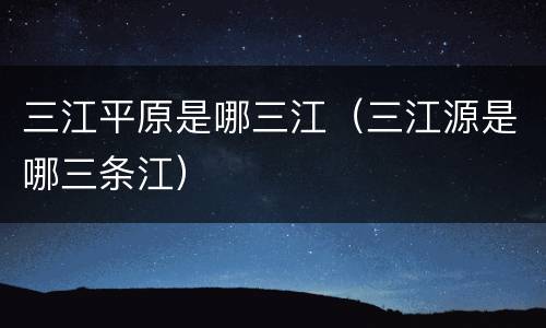 三江平原是哪三江（三江源是哪三条江）