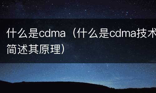 什么是cdma（什么是cdma技术简述其原理）