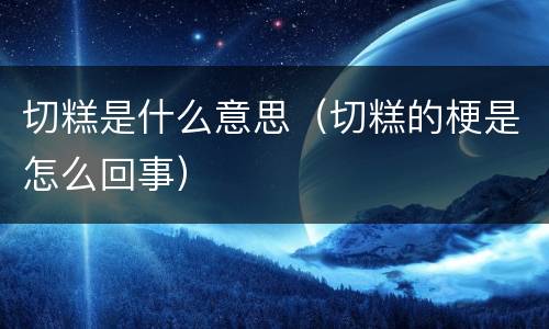 切糕是什么意思（切糕的梗是怎么回事）