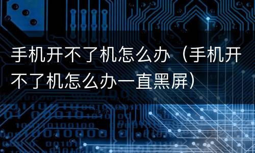手机开不了机怎么办（手机开不了机怎么办一直黑屏）