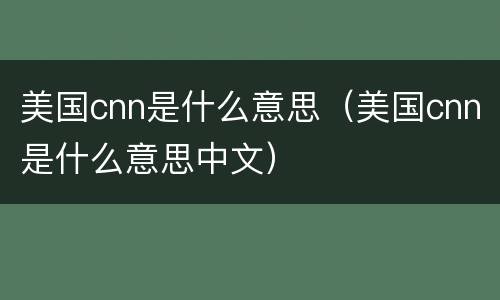 美国cnn是什么意思（美国cnn是什么意思中文）