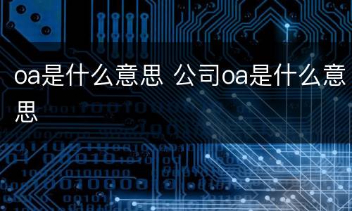 oa是什么意思 公司oa是什么意思
