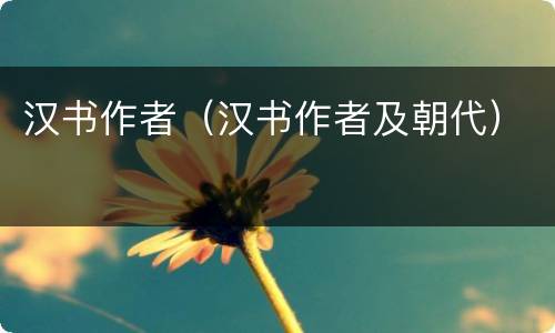 汉书作者（汉书作者及朝代）