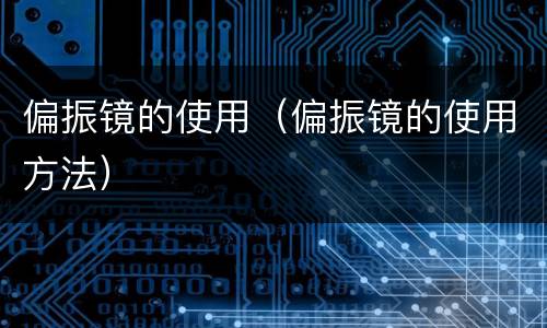 偏振镜的使用（偏振镜的使用方法）