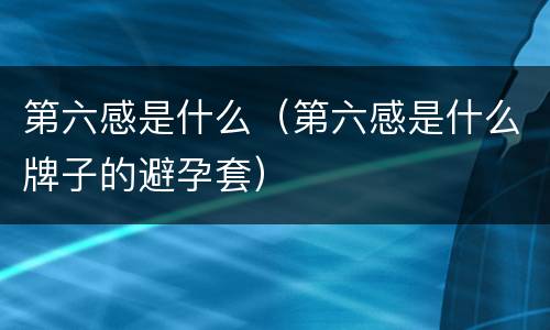 第六感是什么（第六感是什么牌子的避孕套）