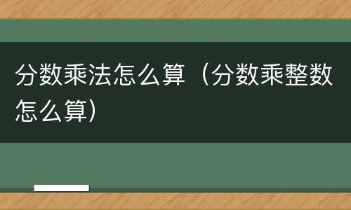 分数乘法怎么算（分数乘整数怎么算）