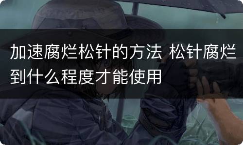 加速腐烂松针的方法 松针腐烂到什么程度才能使用