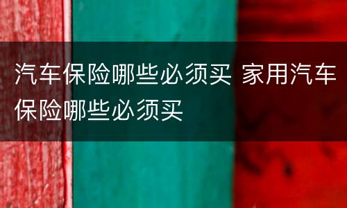 汽车保险哪些必须买 家用汽车保险哪些必须买