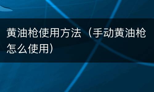 黄油枪使用方法（手动黄油枪怎么使用）