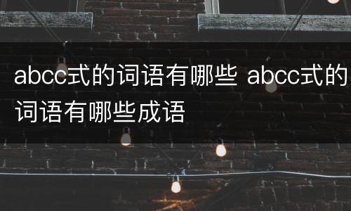 abcc式的词语有哪些 abcc式的词语有哪些成语