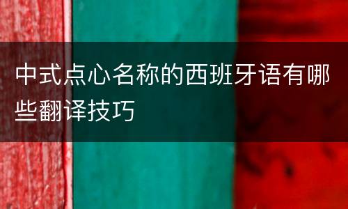 中式点心名称的西班牙语有哪些翻译技巧