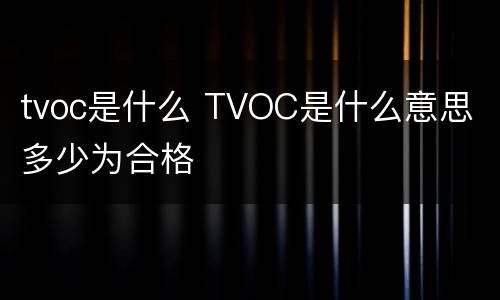 tvoc是什么 TVOC是什么意思 多少为合格