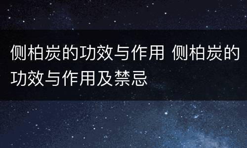 侧柏炭的功效与作用 侧柏炭的功效与作用及禁忌