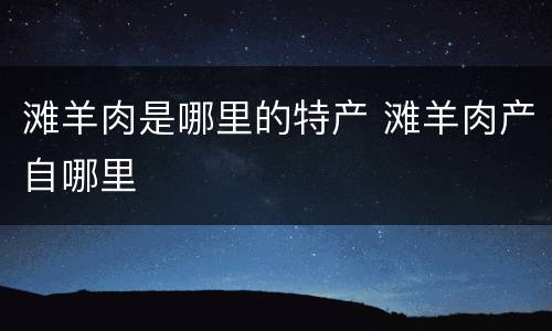 滩羊肉是哪里的特产 滩羊肉产自哪里