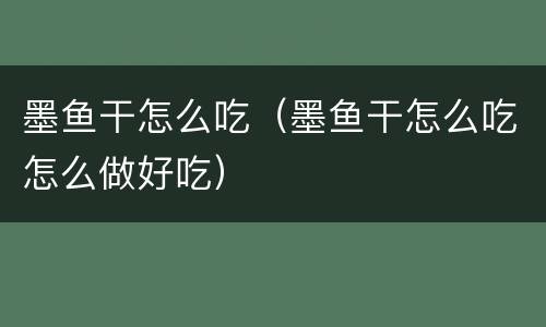 墨鱼干怎么吃（墨鱼干怎么吃怎么做好吃）