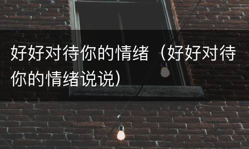 好好对待你的情绪（好好对待你的情绪说说）