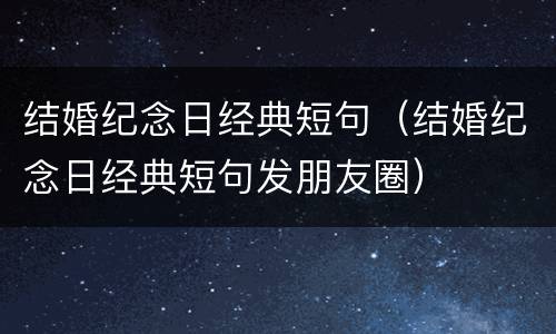 结婚纪念日经典短句（结婚纪念日经典短句发朋友圈）