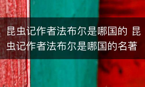 昆虫记作者法布尔是哪国的 昆虫记作者法布尔是哪国的名著