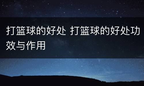 打篮球的好处 打篮球的好处功效与作用