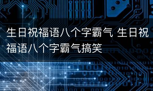 生日祝福语八个字霸气 生日祝福语八个字霸气搞笑
