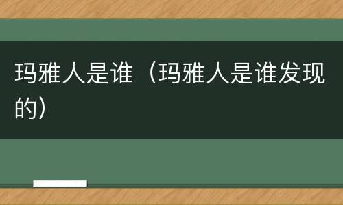 玛雅人是谁（玛雅人是谁发现的）