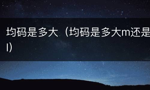 均码是多大（均码是多大m还是l）