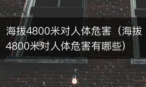 海拔4800米对人体危害（海拔4800米对人体危害有哪些）
