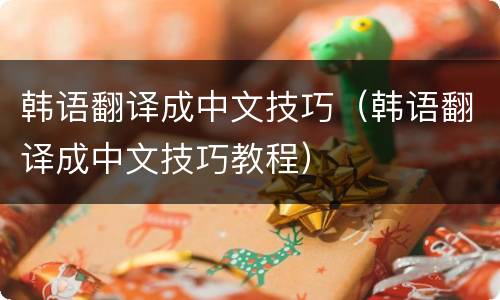 韩语翻译成中文技巧（韩语翻译成中文技巧教程）