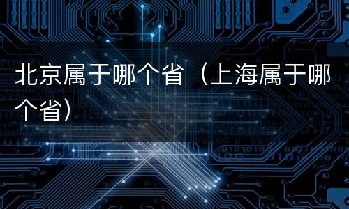 北京属于哪个省（上海属于哪个省）
