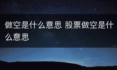 做空是什么意思 股票做空是什么意思