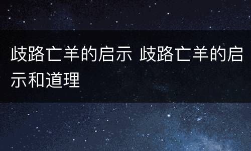 歧路亡羊的启示 歧路亡羊的启示和道理