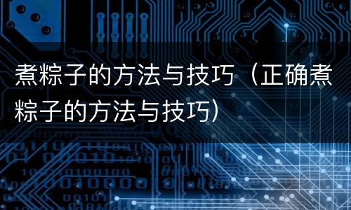 煮粽子的方法与技巧（正确煮粽子的方法与技巧）