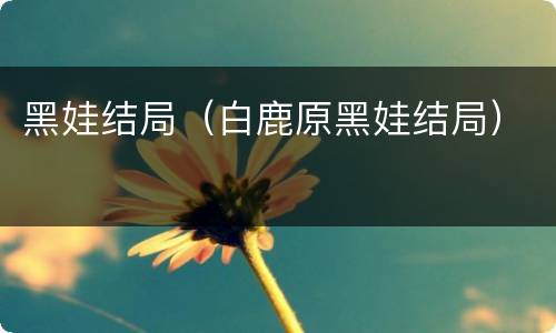 黑娃结局（白鹿原黑娃结局）