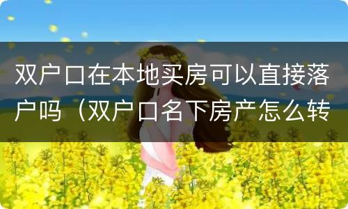 双户口在本地买房可以直接落户吗（双户口名下房产怎么转移）